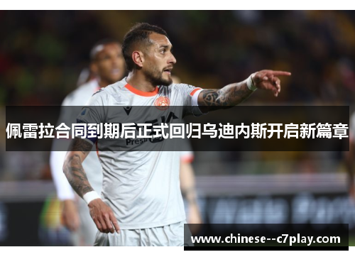 佩雷拉合同到期后正式回归乌迪内斯开启新篇章 佩雷拉合同到期后正式回归乌迪内斯开启新篇章