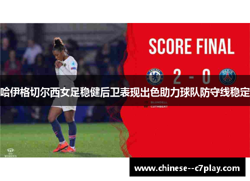 哈伊格切尔西女足稳健后卫表现出色助力球队防守线稳定