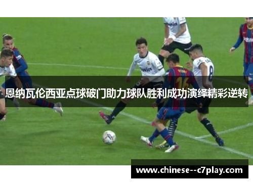 恩纳瓦伦西亚点球破门助力球队胜利成功演绎精彩逆转