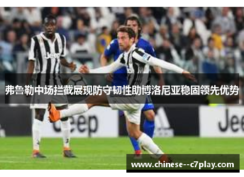 弗鲁勒中场拦截展现防守韧性助博洛尼亚稳固领先优势