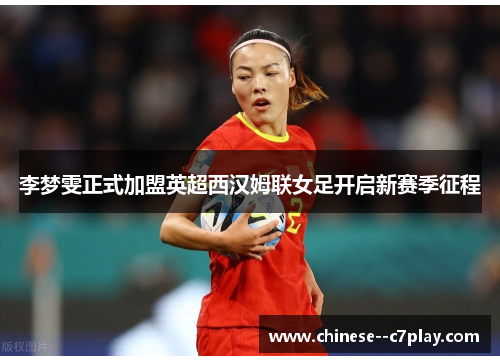 李梦雯正式加盟英超西汉姆联女足开启新赛季征程