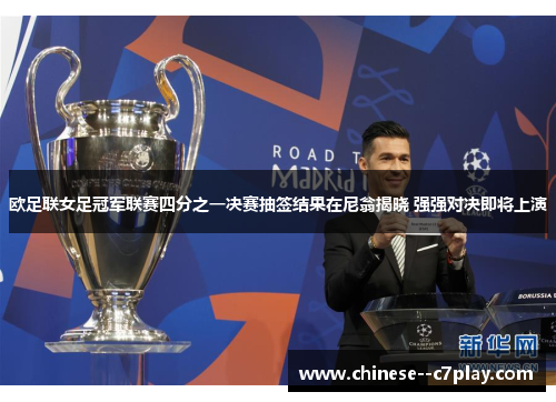 欧足联女足冠军联赛四分之一决赛抽签结果在尼翁揭晓 强强对决即将上演