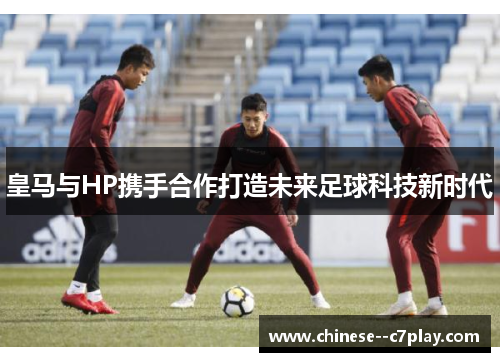 皇马与HP携手合作打造未来足球科技新时代