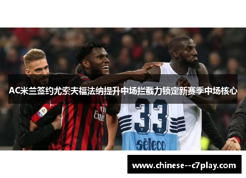 AC米兰签约尤索夫福法纳提升中场拦截力锁定新赛季中场核心