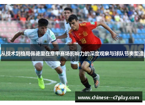 从技术到格局佩德里在意甲赛场影响力的深度观察与球队节奏塑造