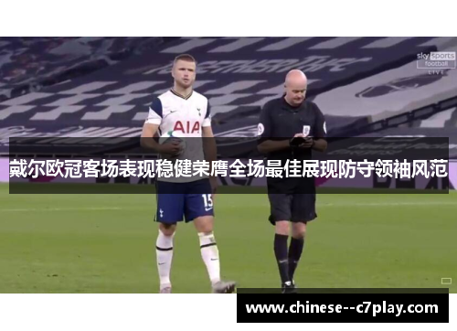 戴尔欧冠客场表现稳健荣膺全场最佳展现防守领袖风范