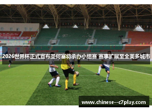 2026世界杯正式宣布圣何塞将承办小组赛 赛事扩展至全美多城市