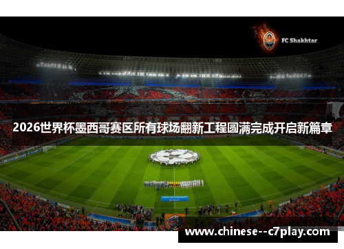 2026世界杯墨西哥赛区所有球场翻新工程圆满完成开启新篇章