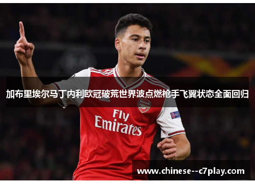 加布里埃尔马丁内利欧冠破荒世界波点燃枪手飞翼状态全面回归