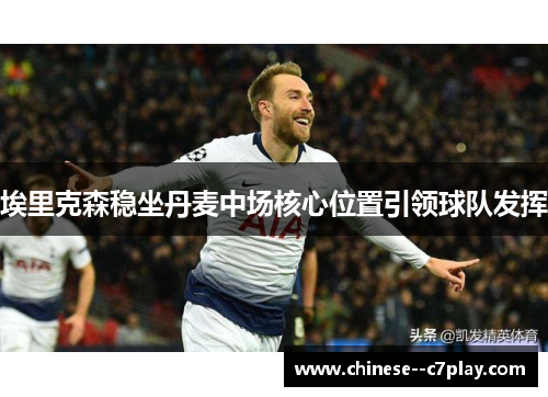 埃里克森稳坐丹麦中场核心位置引领球队发挥