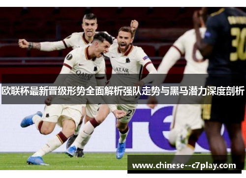欧联杯最新晋级形势全面解析强队走势与黑马潜力深度剖析